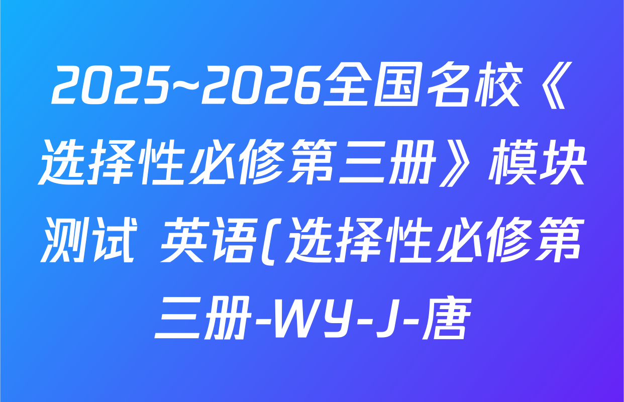 2025~2026全国名校《选择性必修第三册》模块测试 英语(选择性必修第三册-WY-J-唐)试题